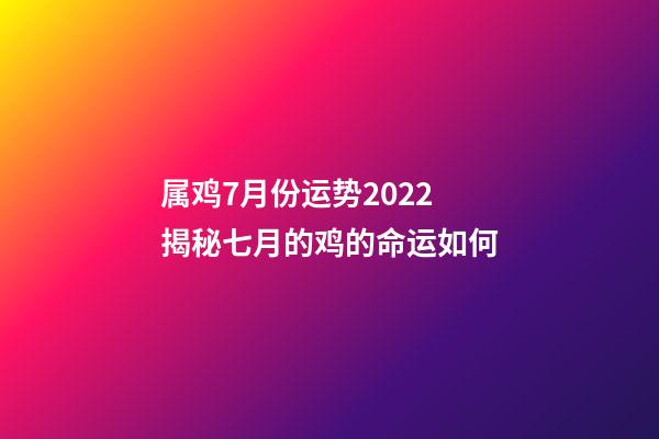 属鸡7月份运势2022 揭秘七月的鸡的命运如何-第1张-观点-玄机派